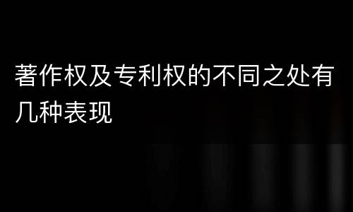 著作权及专利权的不同之处有几种表现