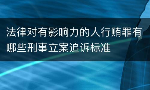 法律对有影响力的人行贿罪有哪些刑事立案追诉标准