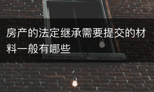 房产的法定继承需要提交的材料一般有哪些