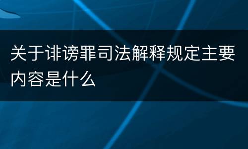 关于诽谤罪司法解释规定主要内容是什么