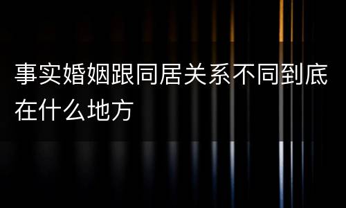 事实婚姻跟同居关系不同到底在什么地方