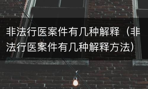 非法行医案件有几种解释（非法行医案件有几种解释方法）