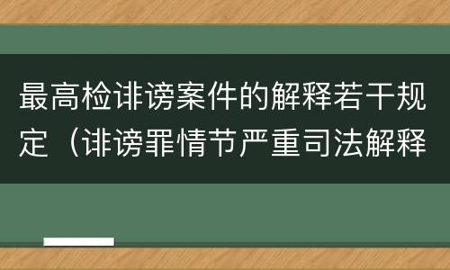 最高检诽谤案件的解释若干规定（诽谤罪情节严重司法解释）