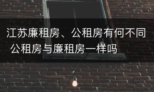 江苏廉租房、公租房有何不同 公租房与廉租房一样吗