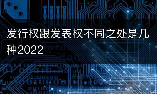 发行权跟发表权不同之处是几种2022
