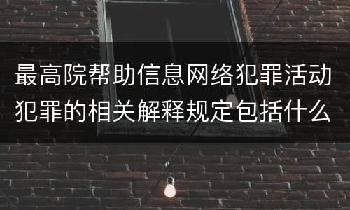 最高院帮助信息网络犯罪活动犯罪的相关解释规定包括什么重要内容
