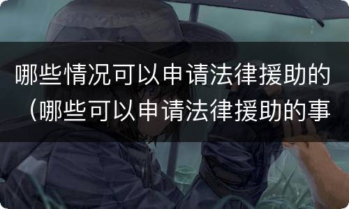 哪些情况可以申请法律援助的（哪些可以申请法律援助的事项）