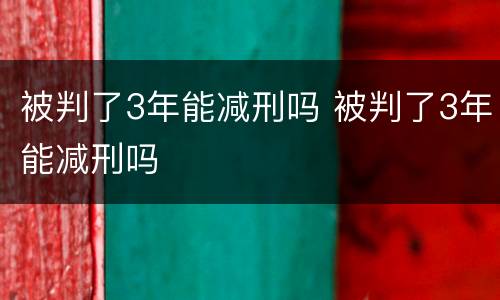 被判了3年能减刑吗 被判了3年能减刑吗