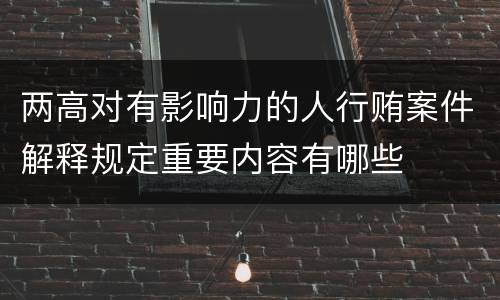 两高对有影响力的人行贿案件解释规定重要内容有哪些