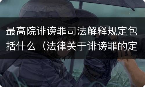 最高院诽谤罪司法解释规定包括什么（法律关于诽谤罪的定义）