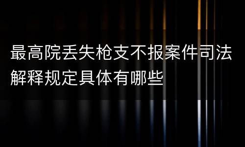 最高院丢失枪支不报案件司法解释规定具体有哪些