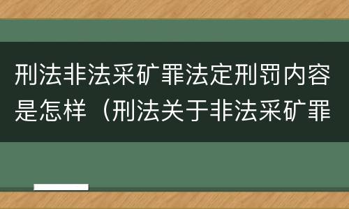 刑法非法采矿罪法定刑罚内容是怎样（刑法关于非法采矿罪的规定）