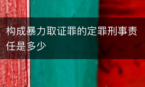 构成暴力取证罪的定罪刑事责任是多少