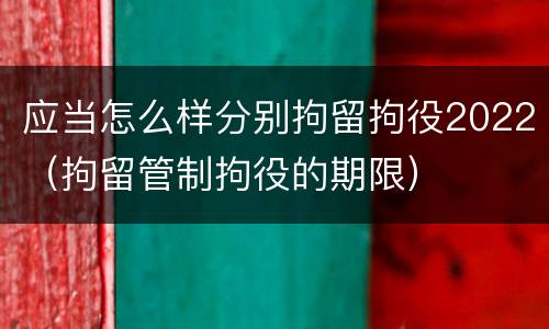 应当怎么样分别拘留拘役2022（拘留管制拘役的期限）