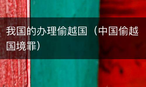 我国的办理偷越国（中国偷越国境罪）