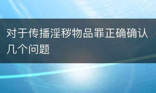 对于传播淫秽物品罪正确确认几个问题