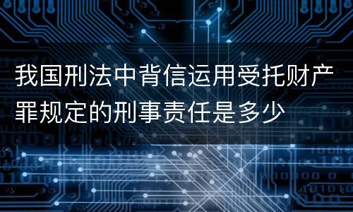 我国刑法中背信运用受托财产罪规定的刑事责任是多少