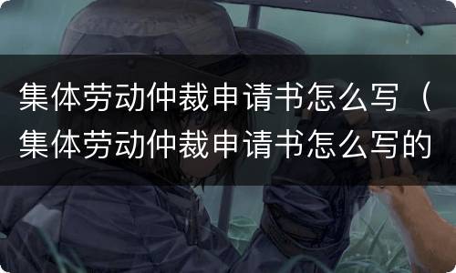 集体劳动仲裁申请书怎么写（集体劳动仲裁申请书怎么写的）