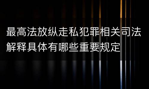 最高法放纵走私犯罪相关司法解释具体有哪些重要规定