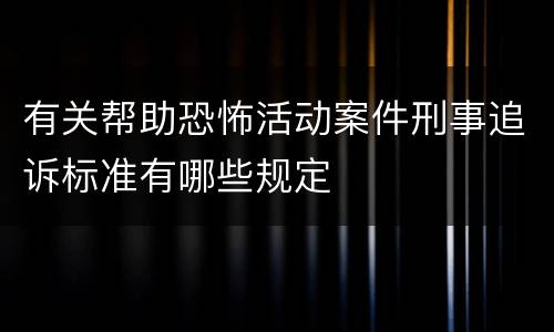 有关帮助恐怖活动案件刑事追诉标准有哪些规定