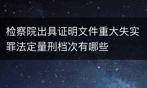 检察院出具证明文件重大失实罪法定量刑档次有哪些