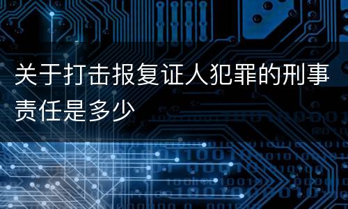 关于打击报复证人犯罪的刑事责任是多少