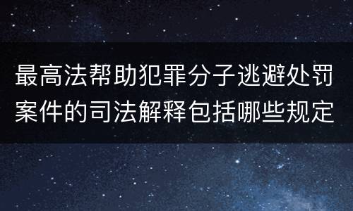 最高法帮助犯罪分子逃避处罚案件的司法解释包括哪些规定