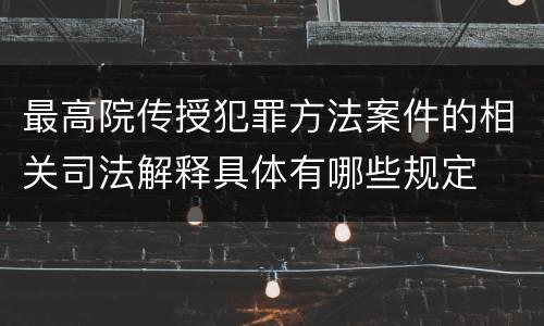 最高院传授犯罪方法案件的相关司法解释具体有哪些规定