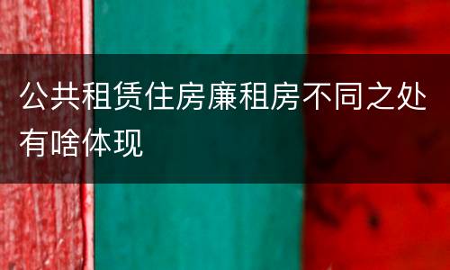 公共租赁住房廉租房不同之处有啥体现