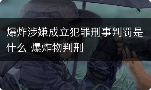 爆炸涉嫌成立犯罪刑事判罚是什么 爆炸物判刑