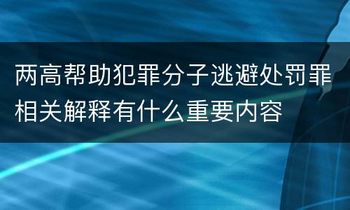 两高帮助犯罪分子逃避处罚罪相关解释有什么重要内容