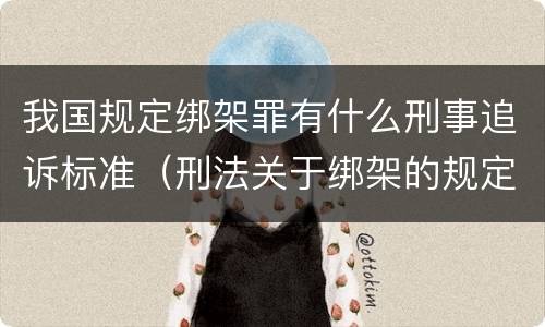 我国规定绑架罪有什么刑事追诉标准（刑法关于绑架的规定）