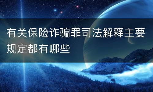 有关保险诈骗罪司法解释主要规定都有哪些