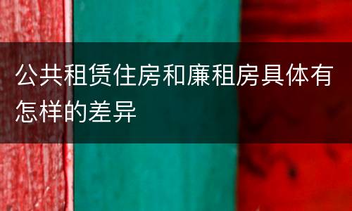 公共租赁住房和廉租房具体有怎样的差异