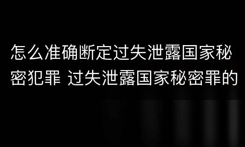 怎么准确断定过失泄露国家秘密犯罪 过失泄露国家秘密罪的标准有哪些