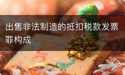 出售非法制造的抵扣税款发票罪构成
