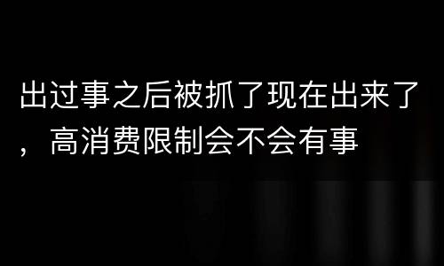出过事之后被抓了现在出来了，高消费限制会不会有事
