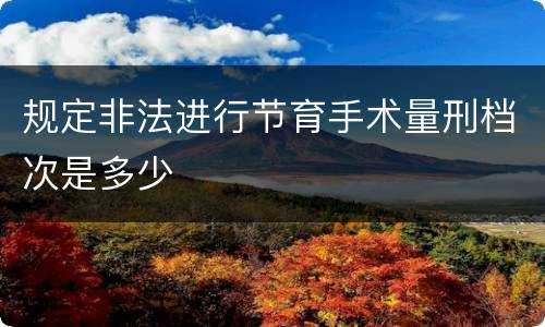 规定非法进行节育手术量刑档次是多少