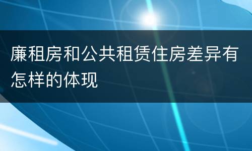 廉租房和公共租赁住房差异有怎样的体现