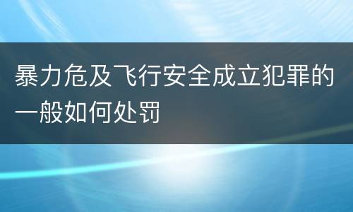 暴力危及飞行安全成立犯罪的一般如何处罚