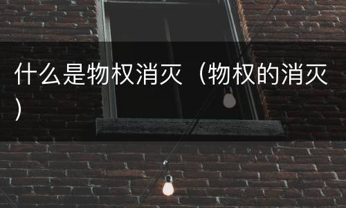 什么是物权消灭（物权的消灭）