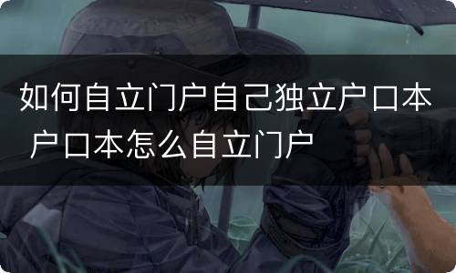 如何自立门户自己独立户口本 户口本怎么自立门户