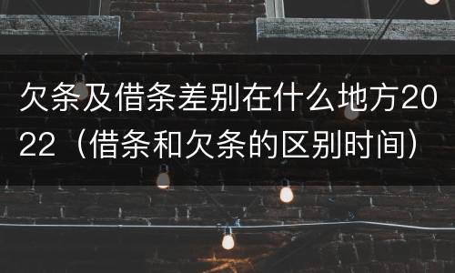 欠条及借条差别在什么地方2022（借条和欠条的区别时间）