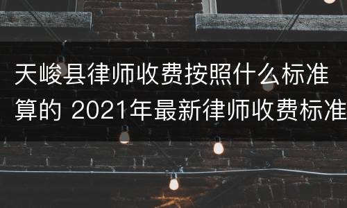 天峻县律师收费按照什么标准算的 2021年最新律师收费标准