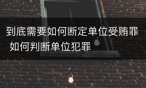 到底需要如何断定单位受贿罪 如何判断单位犯罪