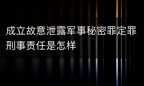成立故意泄露军事秘密罪定罪刑事责任是怎样