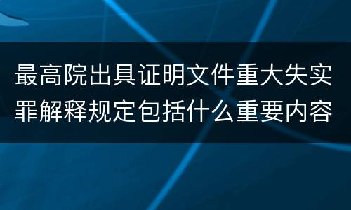 最高院出具证明文件重大失实罪解释规定包括什么重要内容