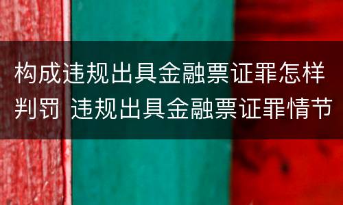 构成违规出具金融票证罪怎样判罚 违规出具金融票证罪情节严重的标准
