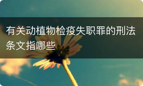 有关动植物检疫失职罪的刑法条文指哪些