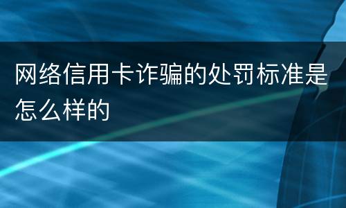 网络信用卡诈骗的处罚标准是怎么样的